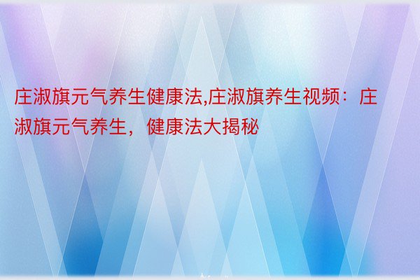 庄淑旗元气养生健康法,庄淑旗养生视频：庄淑旗元气养生，健康法大揭秘