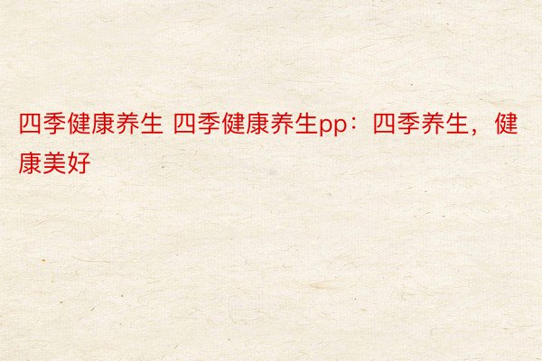 四季健康养生 四季健康养生pp：四季养生，健康美好